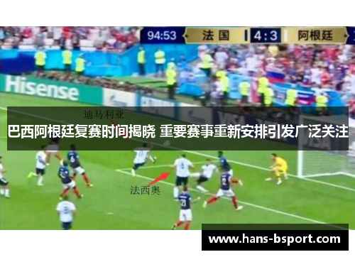 巴西阿根廷复赛时间揭晓 重要赛事重新安排引发广泛关注