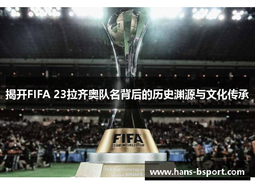 揭开FIFA 23拉齐奥队名背后的历史渊源与文化传承