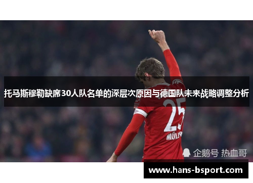 托马斯穆勒缺席30人队名单的深层次原因与德国队未来战略调整分析