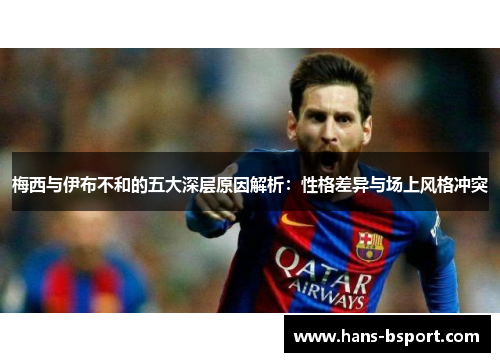 梅西与伊布不和的五大深层原因解析：性格差异与场上风格冲突