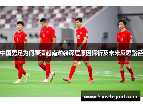 中国男足为何屡遭越南逆袭深层原因探析及未来反思路径