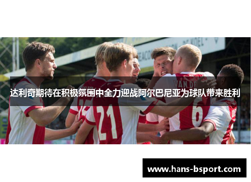 达利奇期待在积极氛围中全力迎战阿尔巴尼亚为球队带来胜利