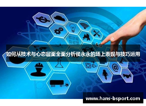 如何从技术与心态层面全面分析侯永永的场上表现与技巧运用