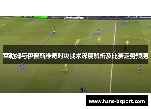 富勒姆与伊普斯维奇对决战术深度解析及比赛走势预测