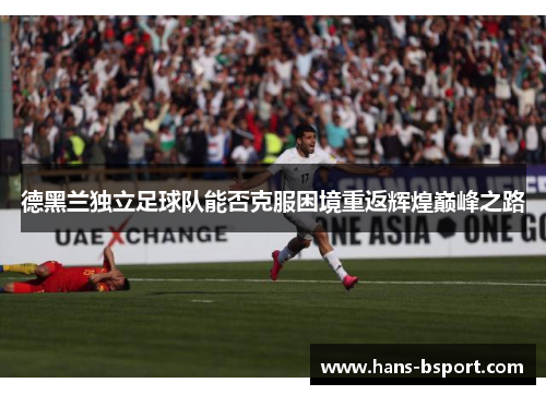 德黑兰独立足球队能否克服困境重返辉煌巅峰之路