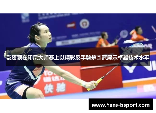 戴资颖在印尼大师赛上以精彩反手劈杀夺冠展示卓越技术水平