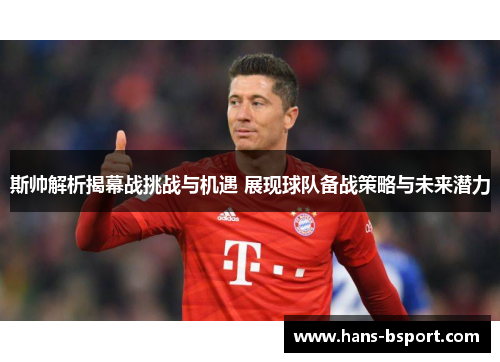 斯帅解析揭幕战挑战与机遇 展现球队备战策略与未来潜力
