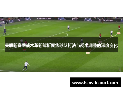 曼联新赛季战术革新解析聚焦球队打法与战术调整的深度变化