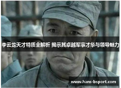 李云龙天才特质全解析 揭示其卓越军事才华与领导魅力