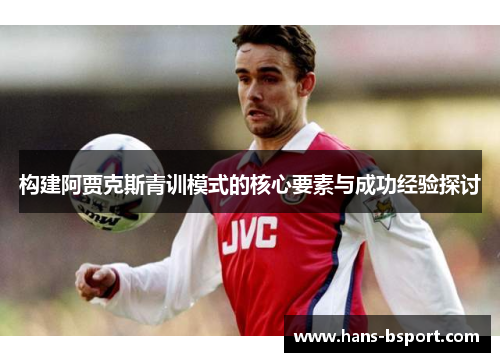 构建阿贾克斯青训模式的核心要素与成功经验探讨
