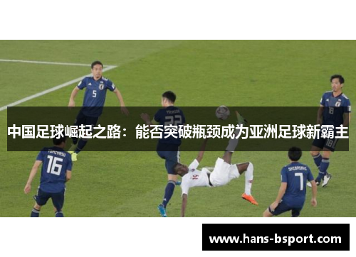 中国足球崛起之路:能否突破瓶颈成为亚洲足球新霸主 中国足球崛起之路:能否突破瓶颈成为亚洲足球新霸主