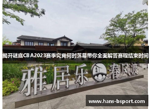 揭开谜底CBA2023赛季究竟何时落幕带你全面解答赛程结束时间