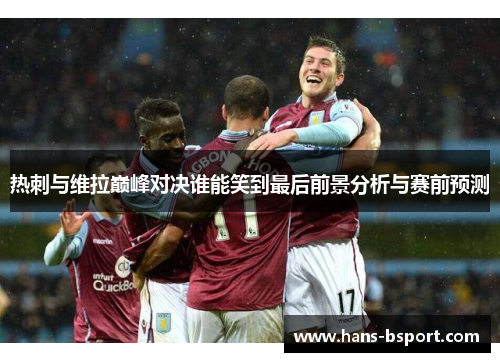 热刺与维拉巅峰对决谁能笑到最后前景分析与赛前预测