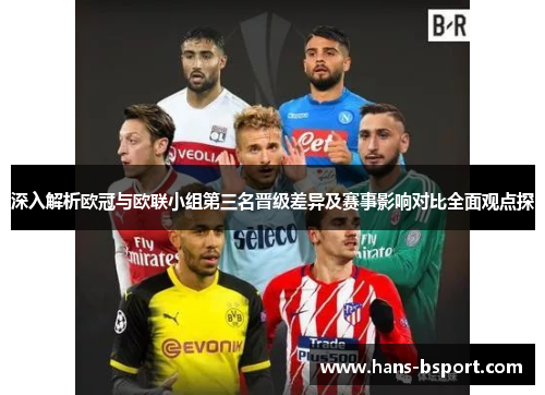 深入解析欧冠与欧联小组第三名晋级差异及赛事影响对比全面观点探