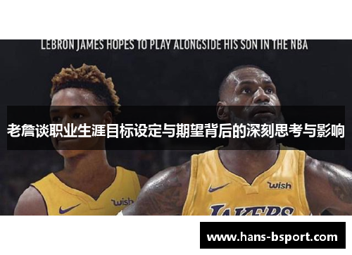 老詹谈职业生涯目标设定与期望背后的深刻思考与影响 老詹谈职业生涯目标设定与期望背后的深刻思考与影响