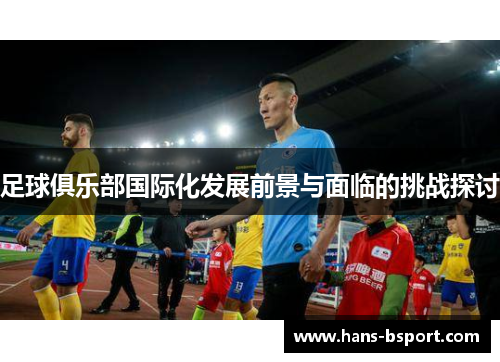 足球俱乐部国际化发展前景与面临的挑战探讨 足球俱乐部国际化发展前景与面临的挑战探讨