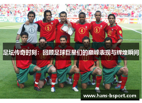 足坛传奇时刻:回顾足球巨星们的巅峰表现与辉煌瞬间 足坛传奇时刻:回顾足球巨星们的巅峰表现与辉煌瞬间