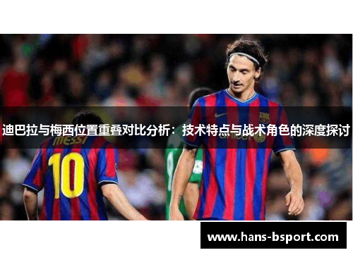 迪巴拉与梅西位置重叠对比分析：技术特点与战术角色的深度探讨