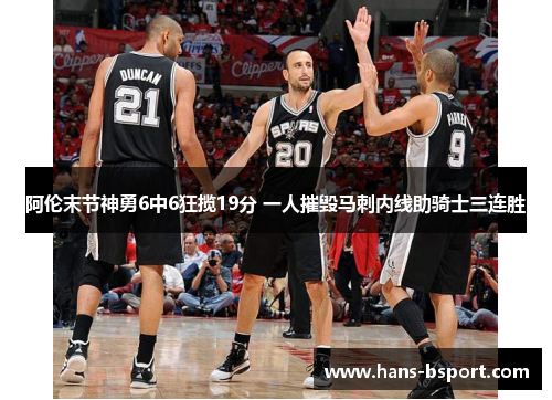 阿伦末节神勇6中6狂揽19分 一人摧毁马刺内线助骑士三连胜