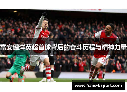 富安健洋英超首球背后的奋斗历程与精神力量 富安健洋英超首球背后的奋斗历程与精神力量