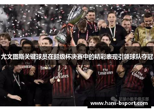 尤文图斯关键球员在超级杯决赛中的精彩表现引领球队夺冠