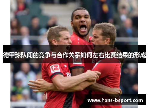 德甲球队间的竞争与合作关系如何左右比赛结果的形成 德甲球队间的竞争与合作关系如何左右比赛结果的形成