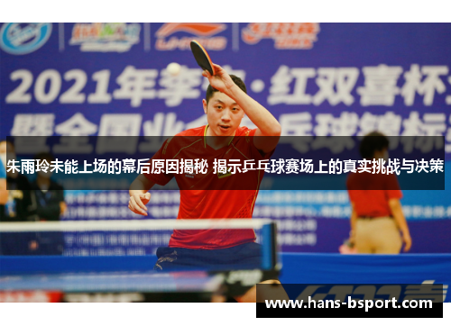 朱雨玲未能上场的幕后原因揭秘 揭示乒乓球赛场上的真实挑战与决策 朱雨玲未能上场的幕后原因揭秘 揭示乒乓球赛场上的真实挑战与决策