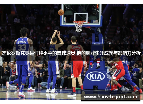 杰伦罗斯究竟是何种水平的篮球球员 他的职业生涯成就与影响力分析