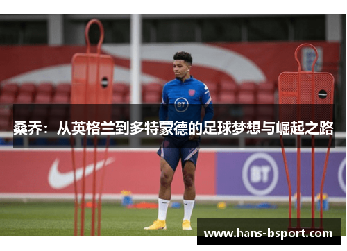 桑乔:从英格兰到多特蒙德的足球梦想与崛起之路 桑乔:从英格兰到多特蒙德的足球梦想与崛起之路