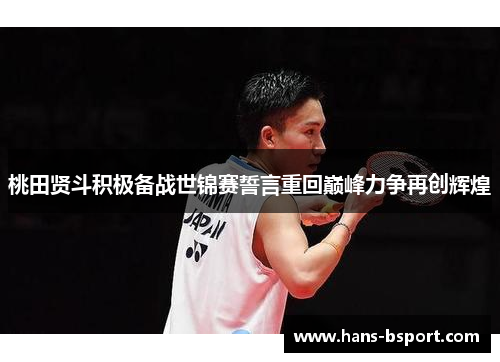 桃田贤斗积极备战世锦赛誓言重回巅峰力争再创辉煌 桃田贤斗积极备战世锦赛誓言重回巅峰力争再创辉煌