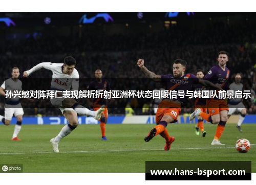 孙兴慜对阵拜仁表现解析折射亚洲杯状态回暖信号与韩国队前景启示 孙兴慜对阵拜仁表现解析折射亚洲杯状态回暖信号与韩国队前景启示