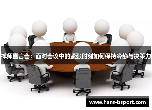 禅师直言会:面对会议中的紧张时刻如何保持冷静与决策力 禅师直言会:面对会议中的紧张时刻如何保持冷静与决策力