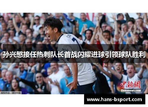 孙兴慜接任热刺队长首战闪耀进球引领球队胜利 孙兴慜接任热刺队长首战闪耀进球引领球队胜利