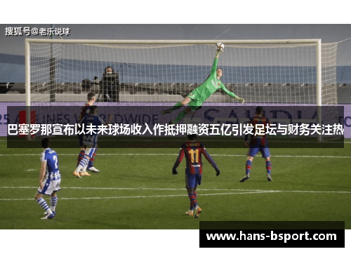 巴塞罗那宣布以未来球场收入作抵押融资五亿引发足坛与财务关注热 巴塞罗那宣布以未来球场收入作抵押融资五亿引发足坛与财务关注热