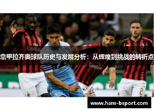 意甲拉齐奥球队历史与发展分析：从辉煌到挑战的转折点