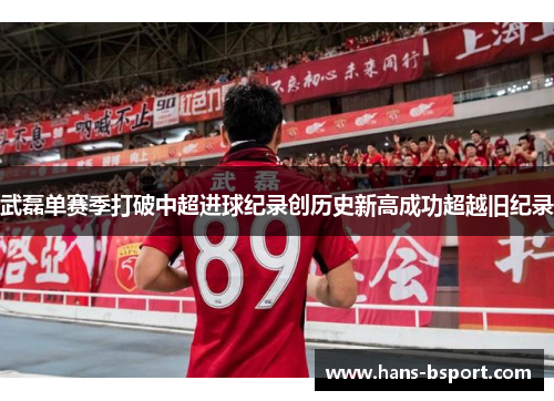 武磊单赛季打破中超进球纪录创历史新高成功超越旧纪录