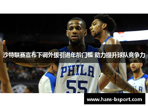 沙特联赛宣布下调外援引进年龄门槛 助力提升球队竞争力 沙特联赛宣布下调外援引进年龄门槛 助力提升球队竞争力