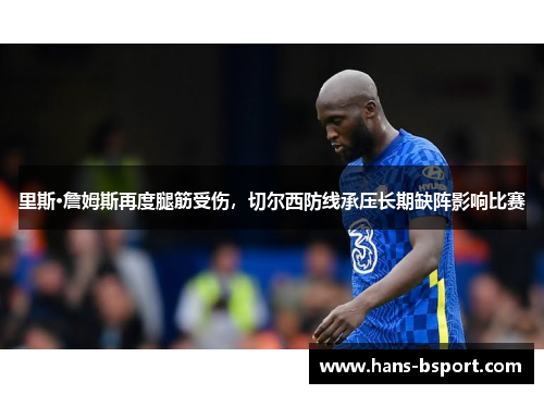 里斯·詹姆斯再度腿筋受伤，切尔西防线承压长期缺阵影响比赛