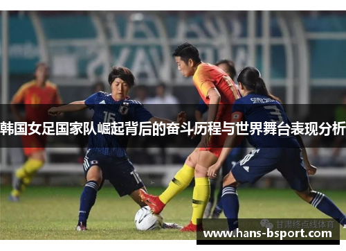 韩国女足国家队崛起背后的奋斗历程与世界舞台表现分析 韩国女足国家队崛起背后的奋斗历程与世界舞台表现分析