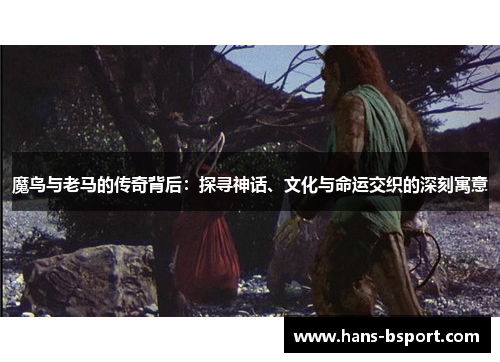 魔鸟与老马的传奇背后：探寻神话、文化与命运交织的深刻寓意
