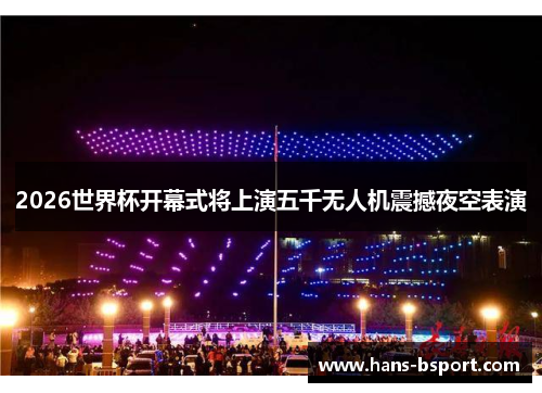 2026世界杯开幕式将上演五千无人机震撼夜空表演