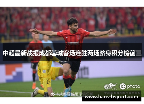 中超最新战报成都蓉城客场连胜两场跻身积分榜前三 中超最新战报成都蓉城客场连胜两场跻身积分榜前三