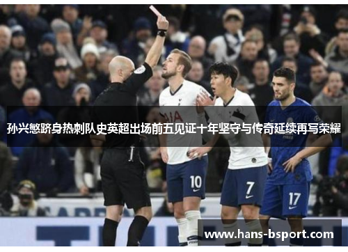 孙兴慜跻身热刺队史英超出场前五见证十年坚守与传奇延续再写荣耀 孙兴慜跻身热刺队史英超出场前五见证十年坚守与传奇延续再写荣耀