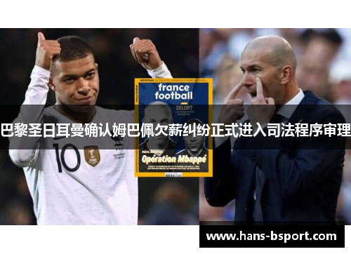 巴黎圣日耳曼确认姆巴佩欠薪纠纷正式进入司法程序审理 巴黎圣日耳曼确认姆巴佩欠薪纠纷正式进入司法程序审理