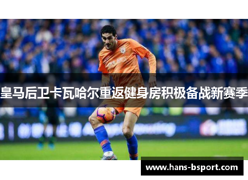 皇马后卫卡瓦哈尔重返健身房积极备战新赛季
